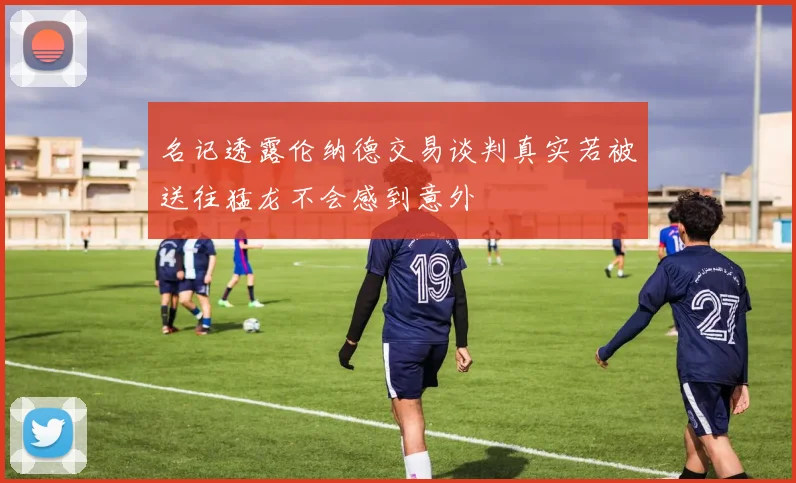 名记透露伦纳德交易谈判真实若被送往猛龙不会感到意外