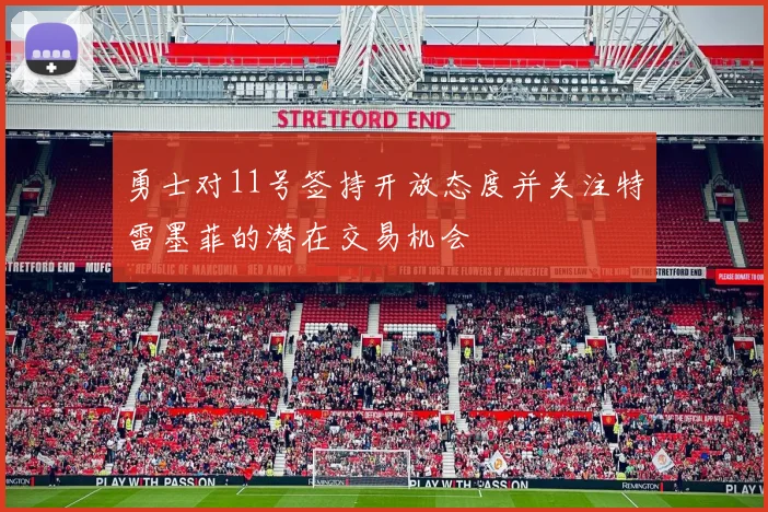 勇士对11号签持开放态度并关注特雷墨菲的潜在交易机会