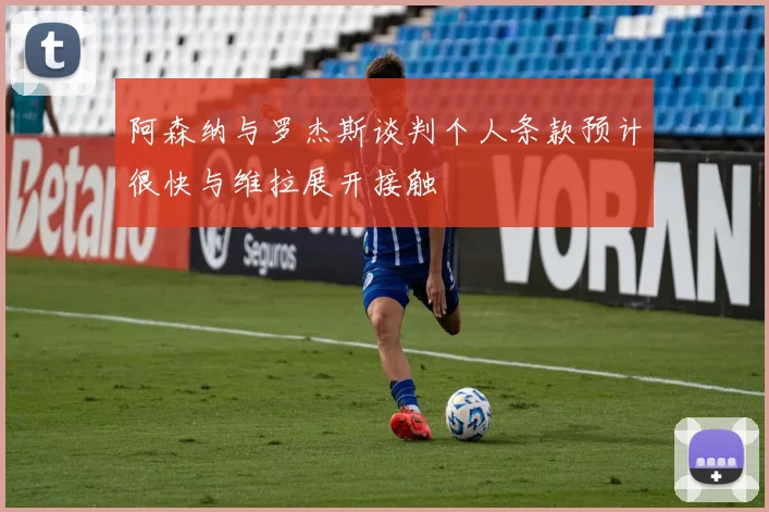 阿森纳与罗杰斯谈判个人条款预计很快与维拉展开接触
