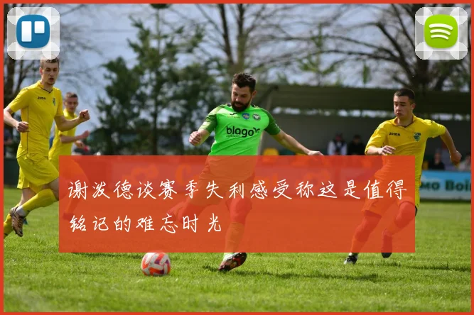 谢泼德谈赛季失利感受称这是值得铭记的难忘时光