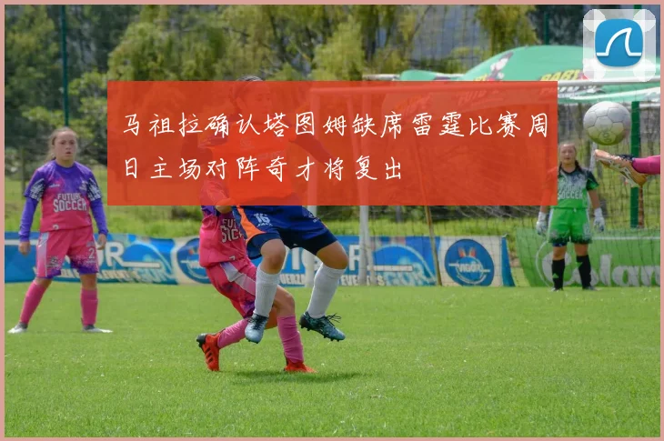 马祖拉确认塔图姆缺席雷霆比赛周日主场对阵奇才将复出