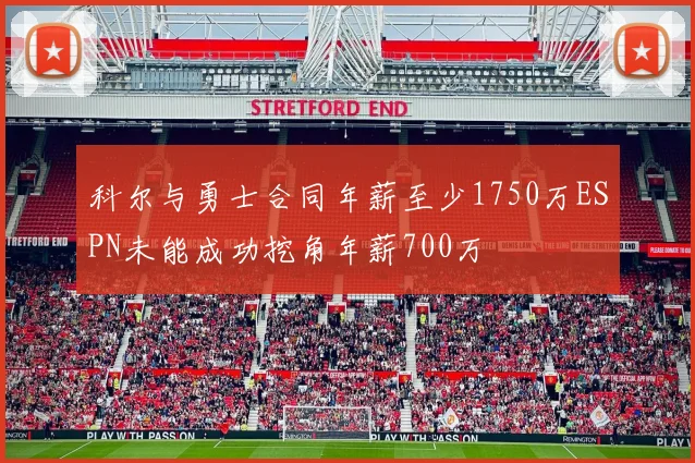 科尔与勇士合同年薪至少1750万ESPN未能成功挖角年薪700万