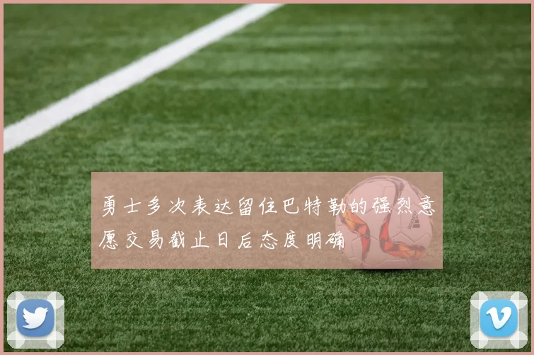 勇士多次表达留住巴特勒的强烈意愿交易截止日后态度明确