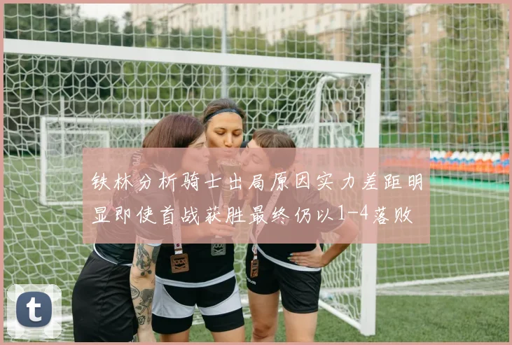 铁林分析骑士出局原因实力差距明显即使首战获胜最终仍以1-4落败