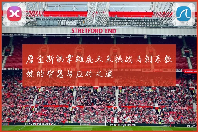 詹金斯执掌雄鹿未来挑战马刺系教练的智慧与应对之道