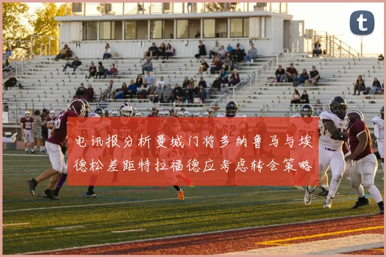 电讯报分析曼城门将多纳鲁马与埃德松差距特拉福德应考虑转会策略