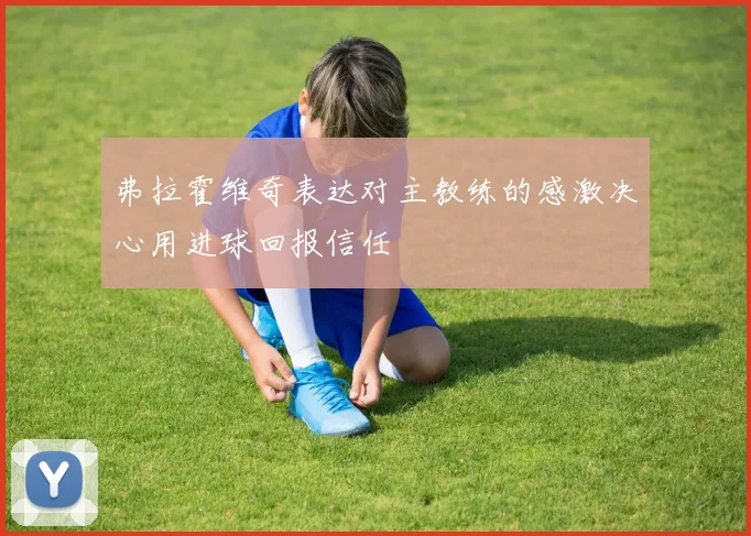 弗拉霍维奇表达对主教练的感激决心用进球回报信任