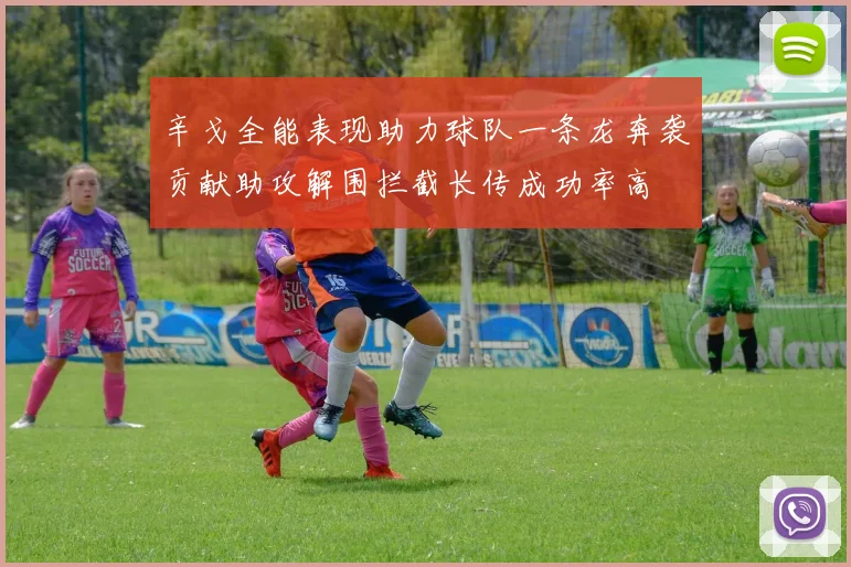 辛戈全能表现助力球队一条龙奔袭贡献助攻解围拦截长传成功率高