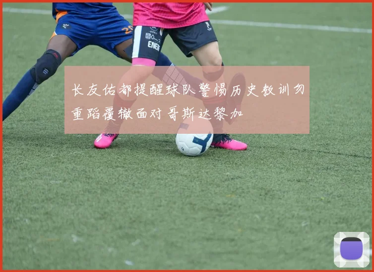 长友佑都提醒球队警惕历史教训勿重蹈覆辙面对哥斯达黎加