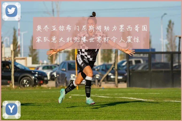 奥乔亚称希门尼斯将助力墨西哥国家队意大利无缘世界杯令人震惊