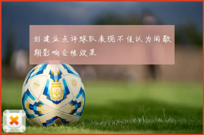 刘建业点评球队表现不佳认为间歇期影响合练效果